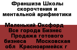 Франшиза Школы скорочтения и ментальной арифметики «Маленький Оксфорд» - Все города Бизнес » Продажа готового бизнеса   . Московская обл.,Красноармейск г.